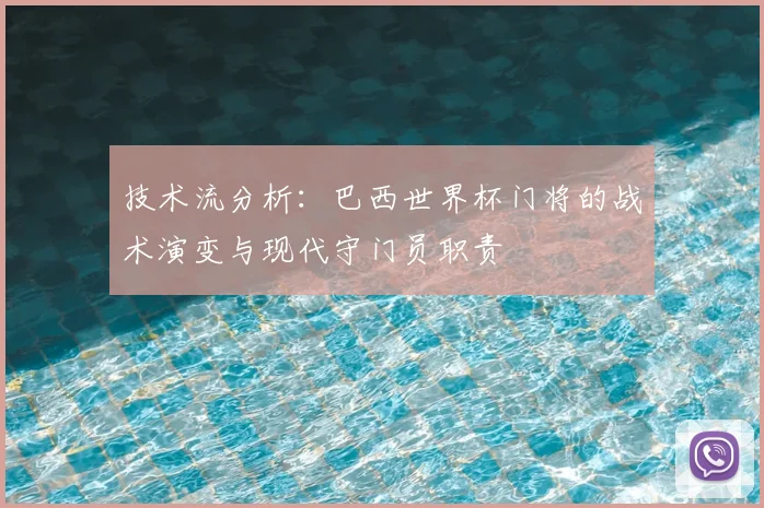 技术流分析：巴西世界杯门将的战术演变与现代守门员职责