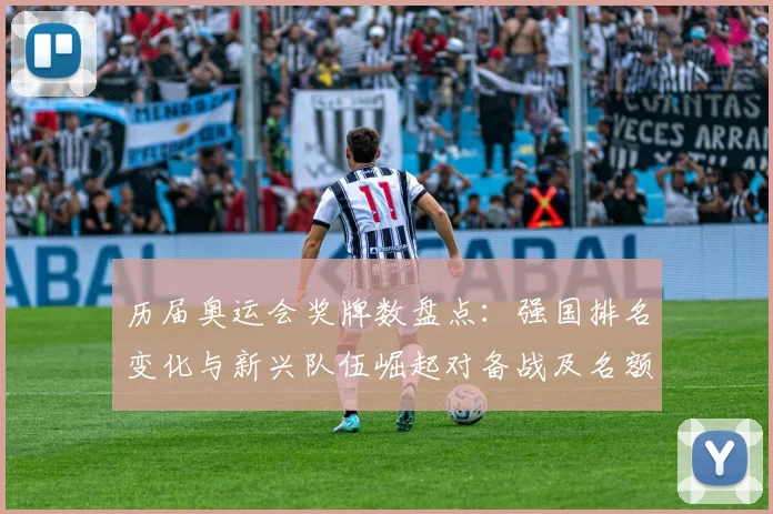 历届奥运会奖牌数盘点：强国排名变化与新兴队伍崛起对备战及名额分配影响