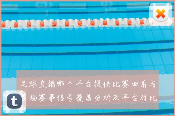 足球直播哪个平台提供比赛回看与多场赛事信号覆盖分析及平台对比