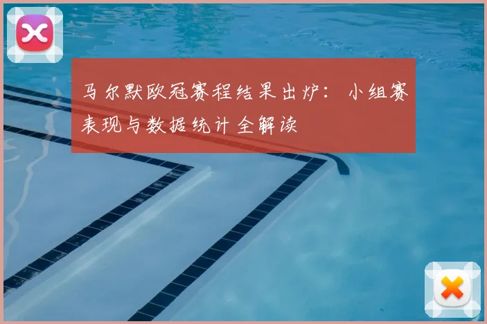 马尔默欧冠赛程结果出炉：小组赛表现与数据统计全解读