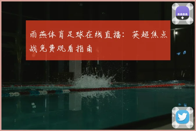 雨燕体育足球在线直播：英超焦点战免费观看指南