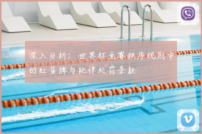 深入分析：世界杯竞赛秩序规则中的红黄牌与纪律处罚条款