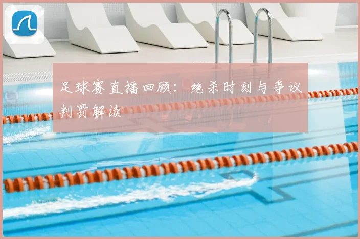 足球赛直播回顾：绝杀时刻与争议判罚解读