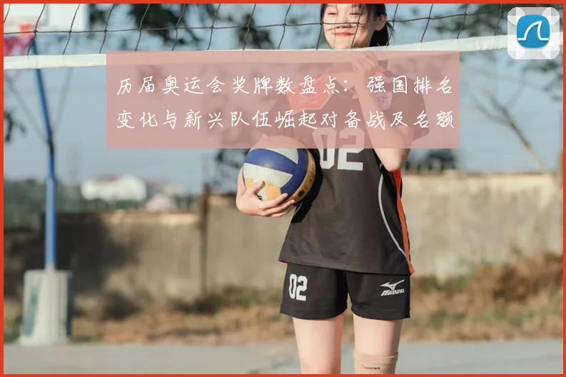 历届奥运会奖牌数盘点：强国排名变化与新兴队伍崛起对备战及名额分配影响